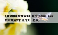 6月份搬家的黄道吉日查询2020年（6月搬家黄道吉日哪几天一览表）