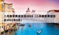 二月搬家黄道吉日2022（二月搬家黄道吉日2022年8月）