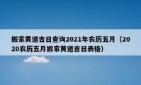 搬家黄道吉日查询2021年农历五月（2020农历五月搬家黄道吉日表格）