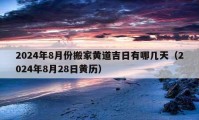 2024年8月份搬家黄道吉日有哪几天（2024年8月28日黄历）