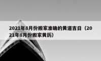 2021年8月份搬家准确的黄道吉日（2021年8月份搬家黄历）