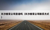 长沙搬家公司靠谱吗（长沙搬家公司联系方式）