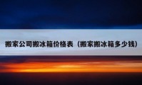 搬家公司搬冰箱价格表（搬家搬冰箱多少钱）