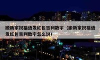 搬新家祝福语发红包吉利数字（搬新家祝福语发红包吉利数字怎么说）