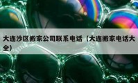 大连沙区搬家公司联系电话（大连搬家电话大全）