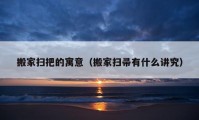 搬家扫把的寓意（搬家扫帚有什么讲究）