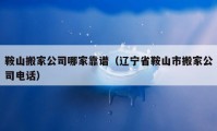 鞍山搬家公司哪家靠谱（辽宁省鞍山市搬家公司电话）