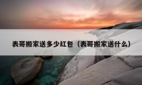 表哥搬家送多少红包（表哥搬家送什么）