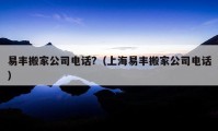 易丰搬家公司电话?（上海易丰搬家公司电话）