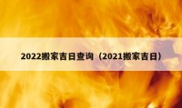 2022搬家吉日查询（2021搬家吉日）