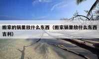 搬家的锅里放什么东西（搬家锅里放什么东西吉利）