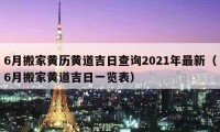 6月搬家黄历黄道吉日查询2021年最新（6月搬家黄道吉日一览表）