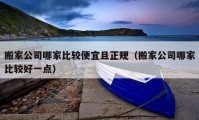 搬家公司哪家比较便宜且正规（搬家公司哪家比较好一点）