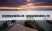 靠谱便宜的搬家公司（比较实惠的搬家公司）