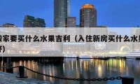 搬家要买什么水果吉利（入住新房买什么水果好）