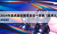 2024年属虎最佳搬家吉日一览表（属虎人2024）