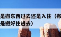 吉日搬家是搬东西过去还是入住（搬家日子是开始搬还是搬好住进去）