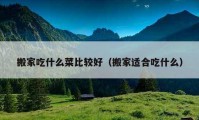 搬家吃什么菜比较好（搬家适合吃什么）