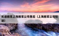 长途搬家上海搬家公司售后（上海搬家公司短途）