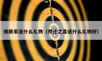 搬新家送什么礼物（乔迁之喜送什么礼物好）