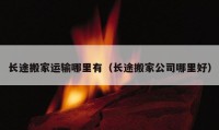 长途搬家运输哪里有（长途搬家公司哪里好）