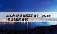 2022年8月适合搬家的日子（2021年8月适合搬家日子）