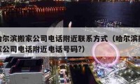 哈尔滨搬家公司电话附近联系方式（哈尔滨搬家公司电话附近电话号码?）