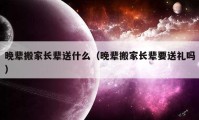 晚辈搬家长辈送什么（晚辈搬家长辈要送礼吗）