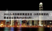 2021八月份搬家黄道吉日（8月份搬家的黄道吉日查询2020年8月）