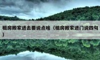 租房搬家进去要说点啥（租房搬家进门说四句）