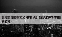 东莞靠谱的搬家公司排行榜（东莞口碑好的搬家公司）