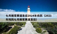 七月搬家黄道吉日2024年农历（2021年阳历七月搬家黄道吉日）