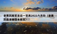 老黄历搬家吉日一览表2021六月份（老黄历最准确版本搬家）