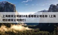 上海搬家公司前10名是哪些公司名称（上海地区搬家公司排行）