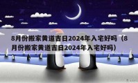 8月份搬家黄道吉日2024年入宅好吗（8月份搬家黄道吉日2024年入宅好吗）