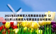 2021年11月搬家入宅黄道吉日吉时（2021年11月搬家入宅黄道吉日吉时查询）