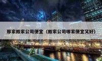 那家搬家公司便宜（搬家公司哪家便宜又好）