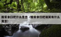 搬家拿扫把什么意思（搬家拿扫把簸箕有什么寓意）