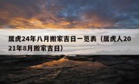 属虎24年八月搬家吉日一览表（属虎人2021年8月搬家吉日）