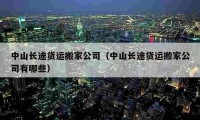 中山长途货运搬家公司（中山长途货运搬家公司有哪些）