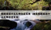 搬新家送什么礼物合适实用（朋友搬新家送什么礼物合适实用）