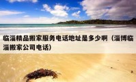 临淄精品搬家服务电话地址是多少啊（淄博临淄搬家公司电话）