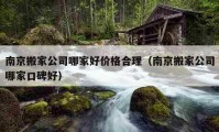 南京搬家公司哪家好价格合理（南京搬家公司哪家口碑好）