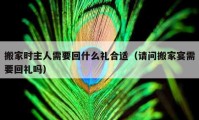 搬家时主人需要回什么礼合适（请问搬家宴需要回礼吗）