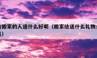 给搬家的人送什么好呢（搬家给送什么礼物合适）