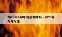 2023年8月8日适合搬家吗（2023年八月八日）