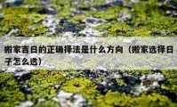 搬家吉日的正确择法是什么方向（搬家选择日子怎么选）