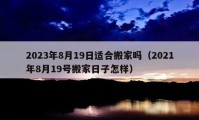 2023年8月19日适合搬家吗（2021年8月19号搬家日子怎样）