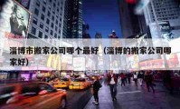 淄博市搬家公司哪个最好（淄博的搬家公司哪家好）