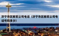 济宁市区搬家公司电话（济宁市区搬家公司电话号码多少）